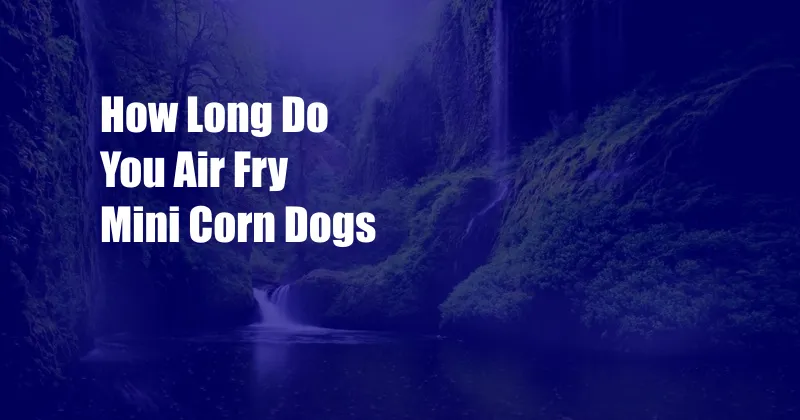 How Long Do You Air Fry Mini Corn Dogs