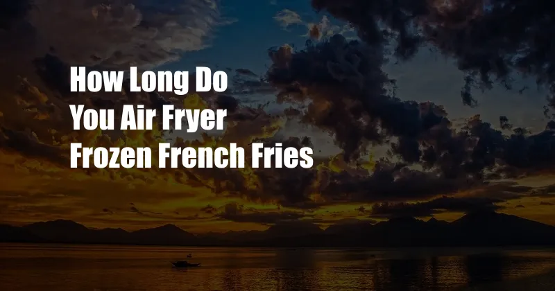 How Long Do You Air Fryer Frozen French Fries