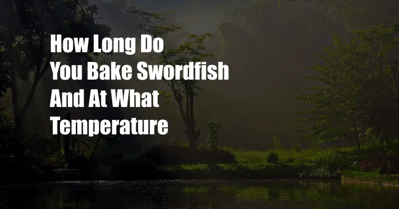 How Long Do You Bake Swordfish And At What Temperature
