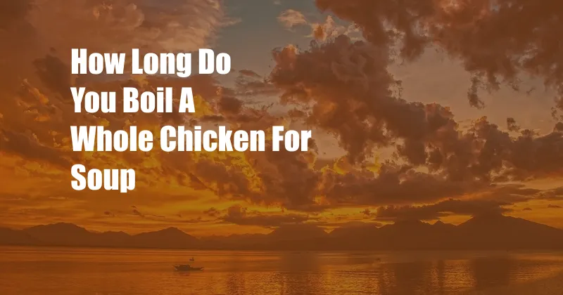 How Long Do You Boil A Whole Chicken For Soup