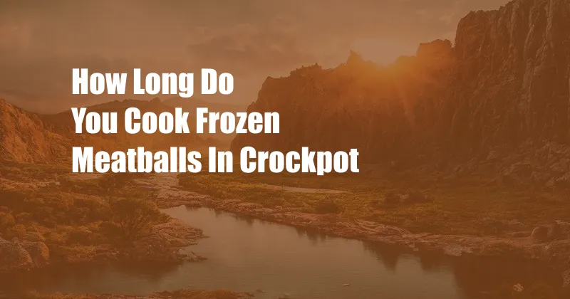 How Long Do You Cook Frozen Meatballs In Crockpot
