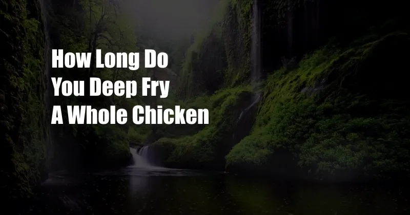 How Long Do You Deep Fry A Whole Chicken