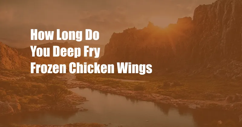 How Long Do You Deep Fry Frozen Chicken Wings