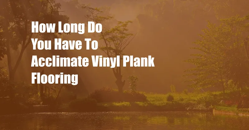 How Long Do You Have To Acclimate Vinyl Plank Flooring