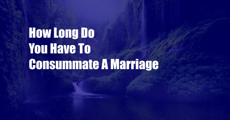 How Long Do You Have To Consummate A Marriage