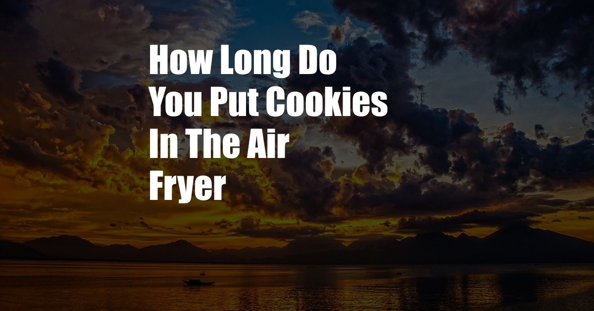 How Long Do You Put Cookies In The Air Fryer