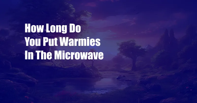 How Long Do You Put Warmies In The Microwave