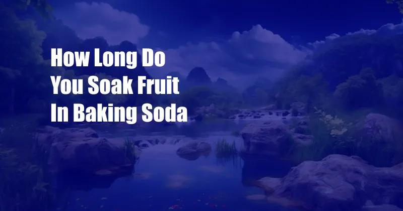 How Long Do You Soak Fruit In Baking Soda