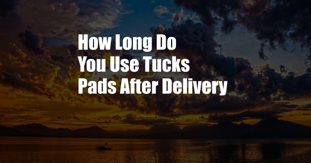 How Long Do You Use Tucks Pads After Delivery