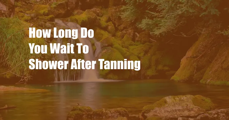 How Long Do You Wait To Shower After Tanning