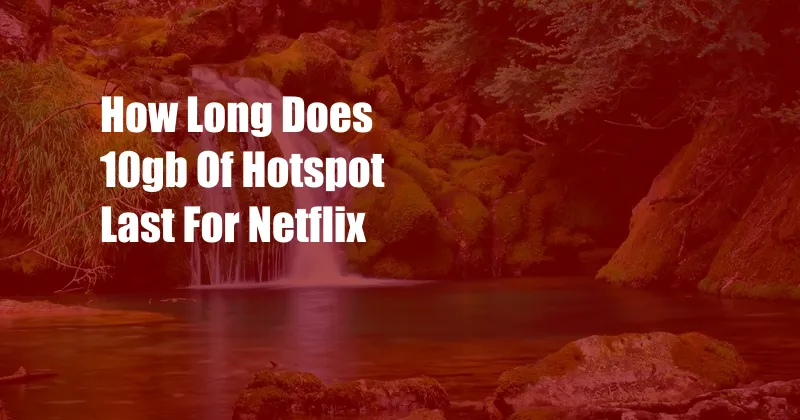 How Long Does 10gb Of Hotspot Last For Netflix