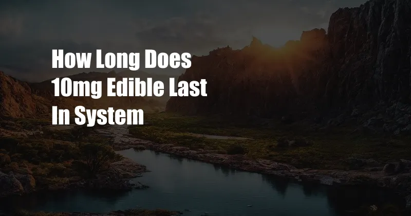 How Long Does 10mg Edible Last In System 