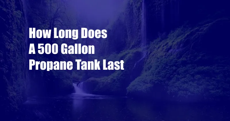 How Long Does A 500 Gallon Propane Tank Last