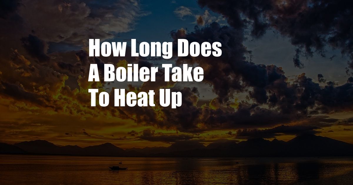 How Long Does A Boiler Take To Heat Up