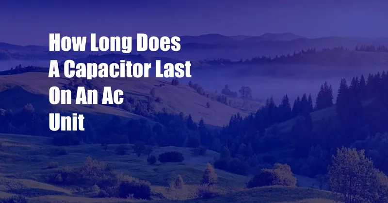 How Long Does A Capacitor Last On An Ac Unit