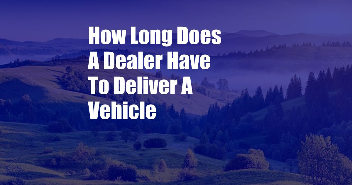 How Long Does A Dealer Have To Deliver A Vehicle