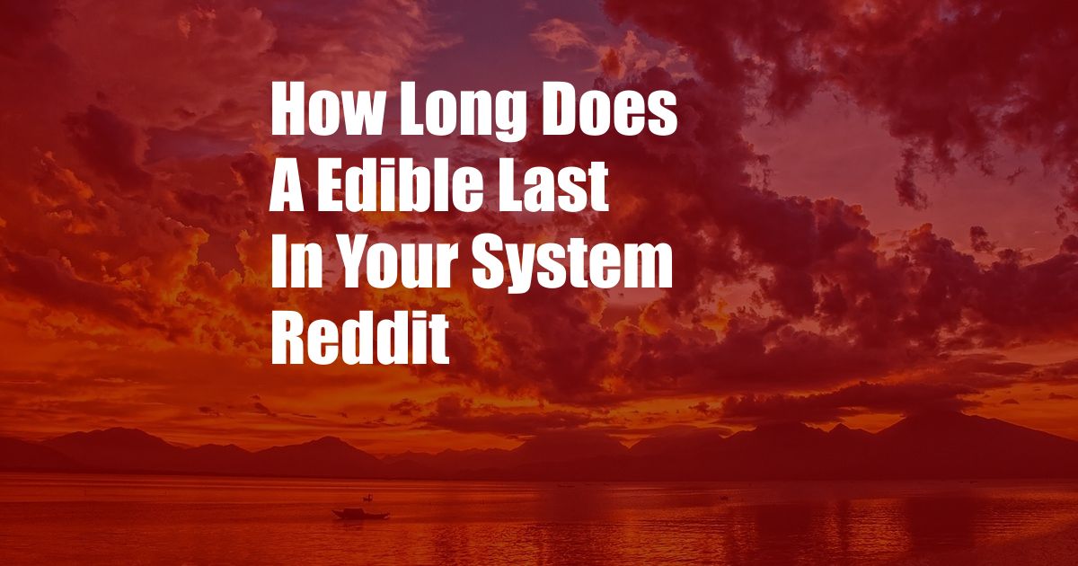 How Long Does A Edible Last In Your System Reddit