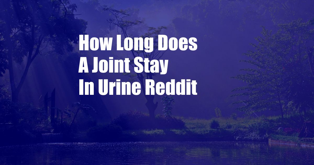 How Long Does A Joint Stay In Urine Reddit