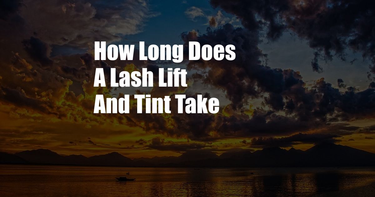 How Long Does A Lash Lift And Tint Take