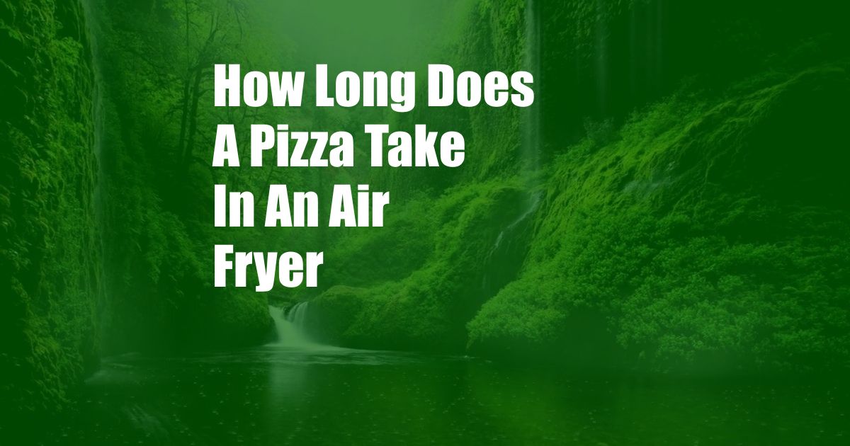 How Long Does A Pizza Take In An Air Fryer