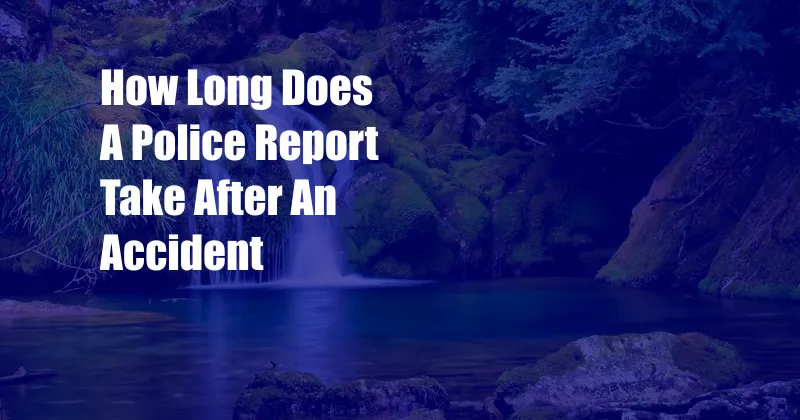 How Long Does A Police Report Take After An Accident