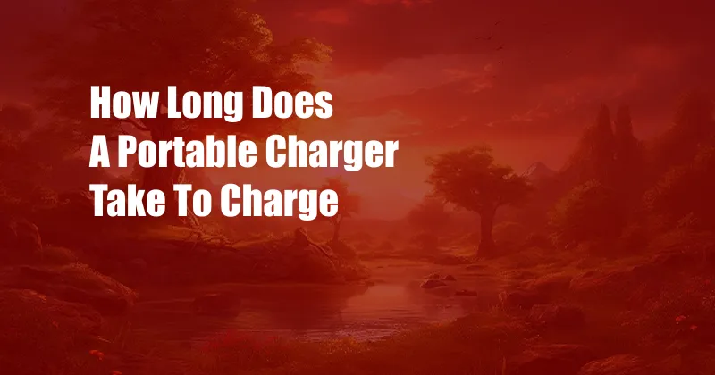 How Long Does A Portable Charger Take To Charge