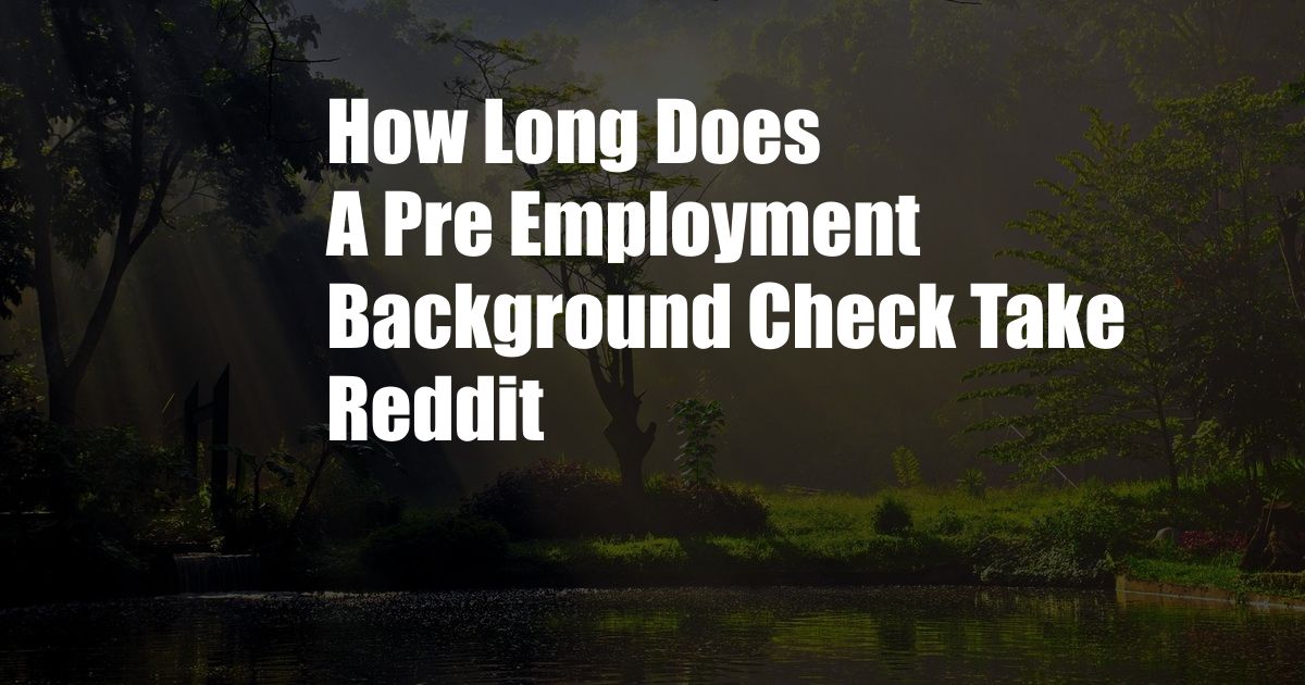 How Long Does A Pre Employment Background Check Take Reddit