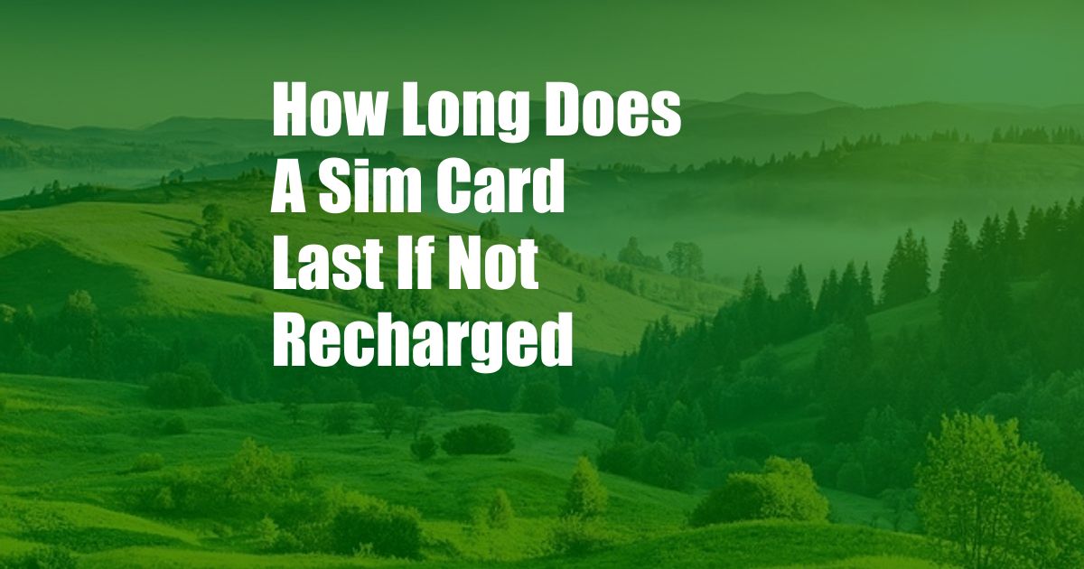 How Long Does A Sim Card Last If Not Recharged