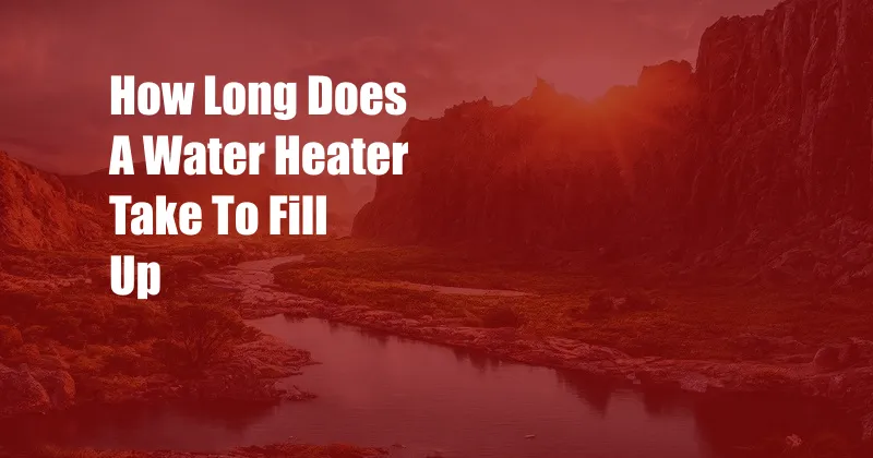 How Long Does A Water Heater Take To Fill Up