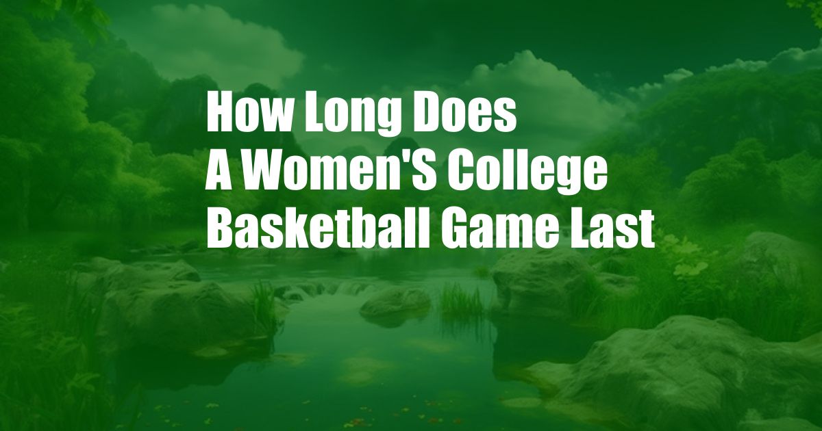 How Long Does A Women'S College Basketball Game Last