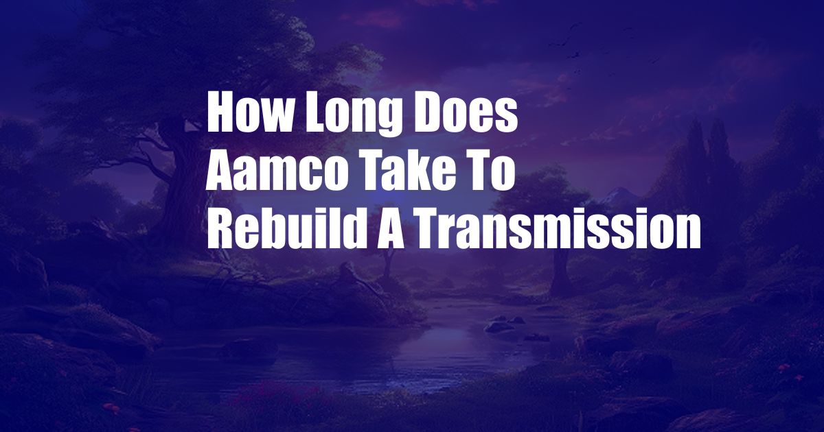 How Long Does Aamco Take To Rebuild A Transmission