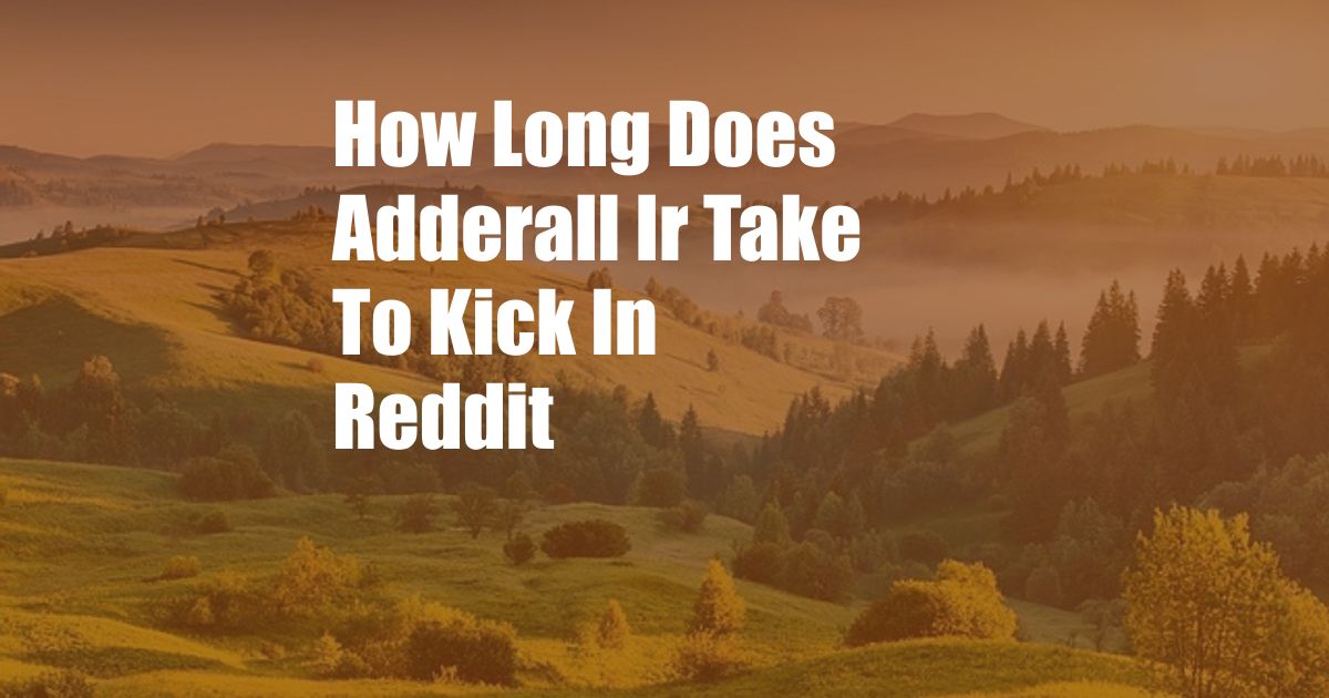 How Long Does Adderall Ir Take To Kick In Reddit