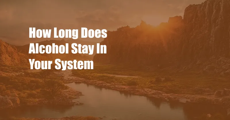 How Long Does Alcohol Stay In Your System 