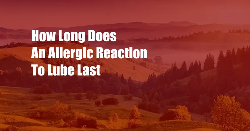 How Long Does An Allergic Reaction To Lube Last