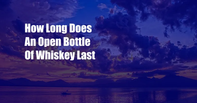 How Long Does An Open Bottle Of Whiskey Last