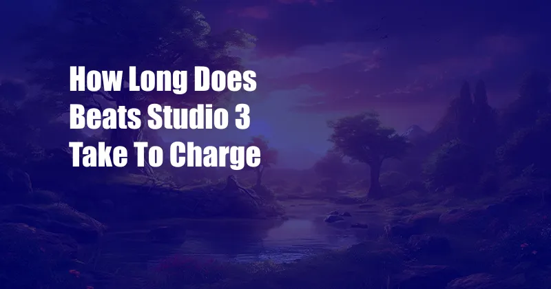 How Long Does Beats Studio 3 Take To Charge