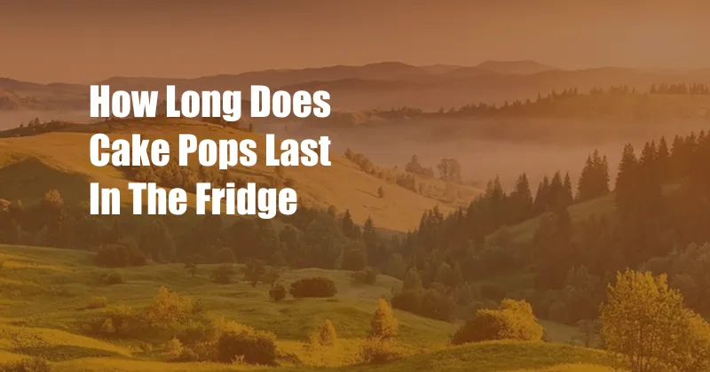 How Long Does Cake Pops Last In The Fridge