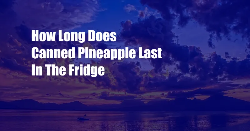 How Long Does Canned Pineapple Last In The Fridge