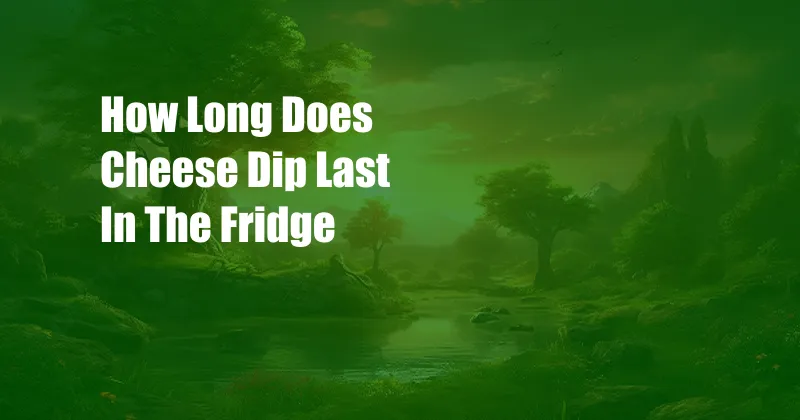 How Long Does Cheese Dip Last In The Fridge