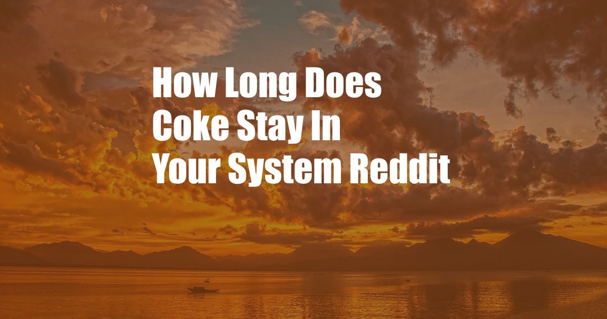 How Long Does Coke Stay In Your System Reddit