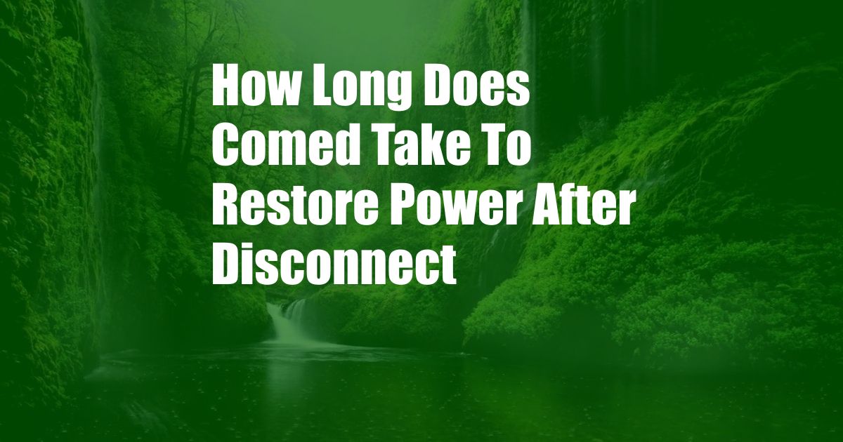 How Long Does Comed Take To Restore Power After Disconnect