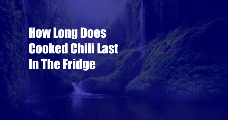 How Long Does Cooked Chili Last In The Fridge