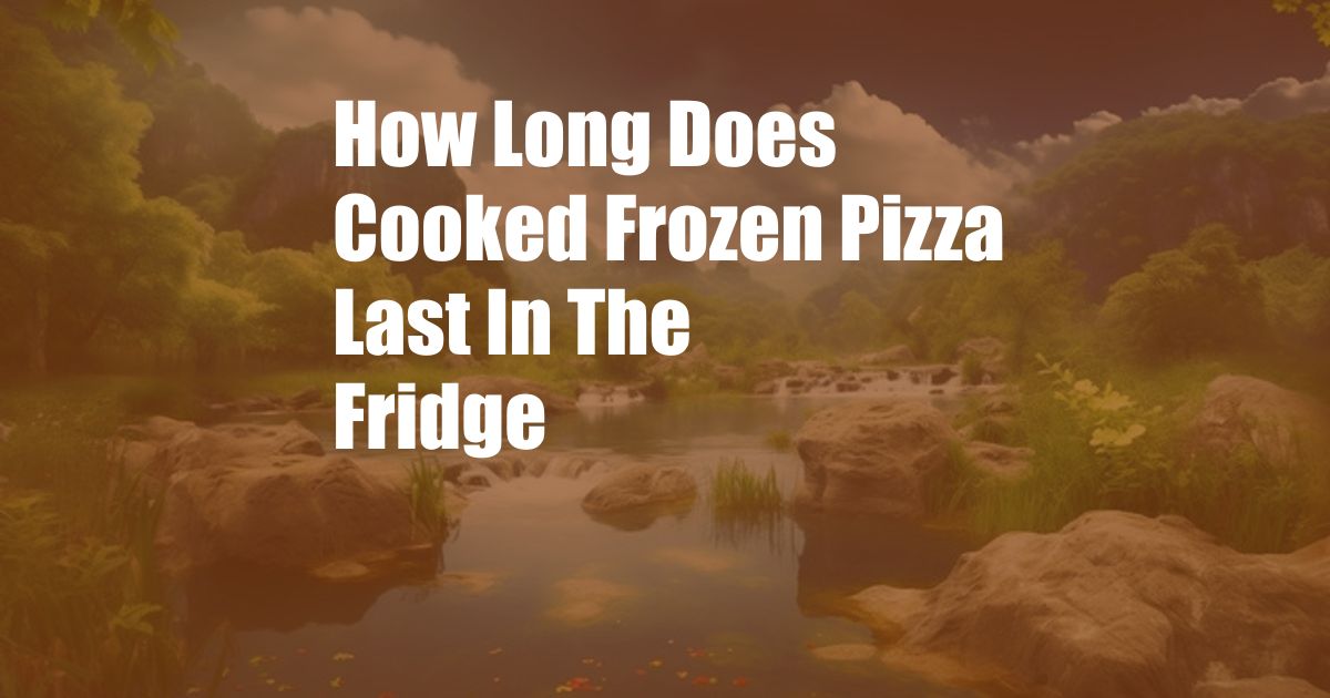 How Long Does Cooked Frozen Pizza Last In The Fridge