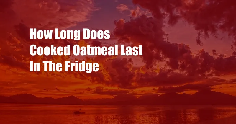 How Long Does Cooked Oatmeal Last In The Fridge