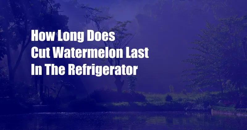 How Long Does Cut Watermelon Last In The Refrigerator