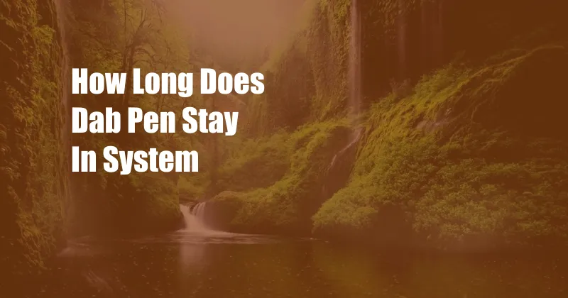 How Long Does Dab Pen Stay In System 