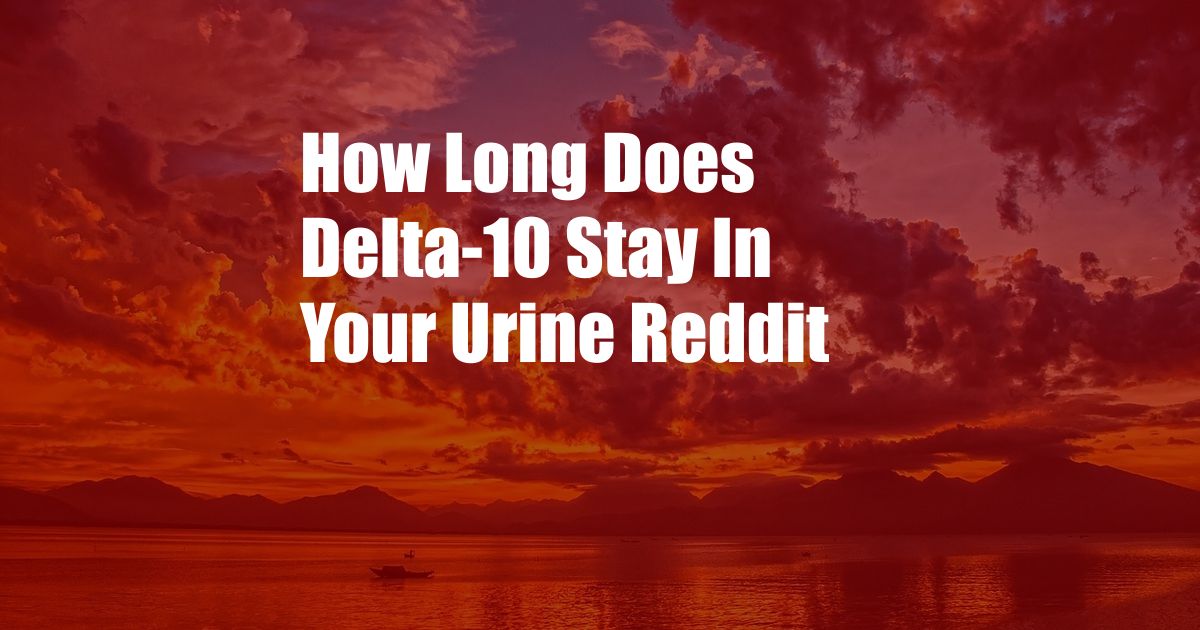 How Long Does Delta-10 Stay In Your Urine Reddit
