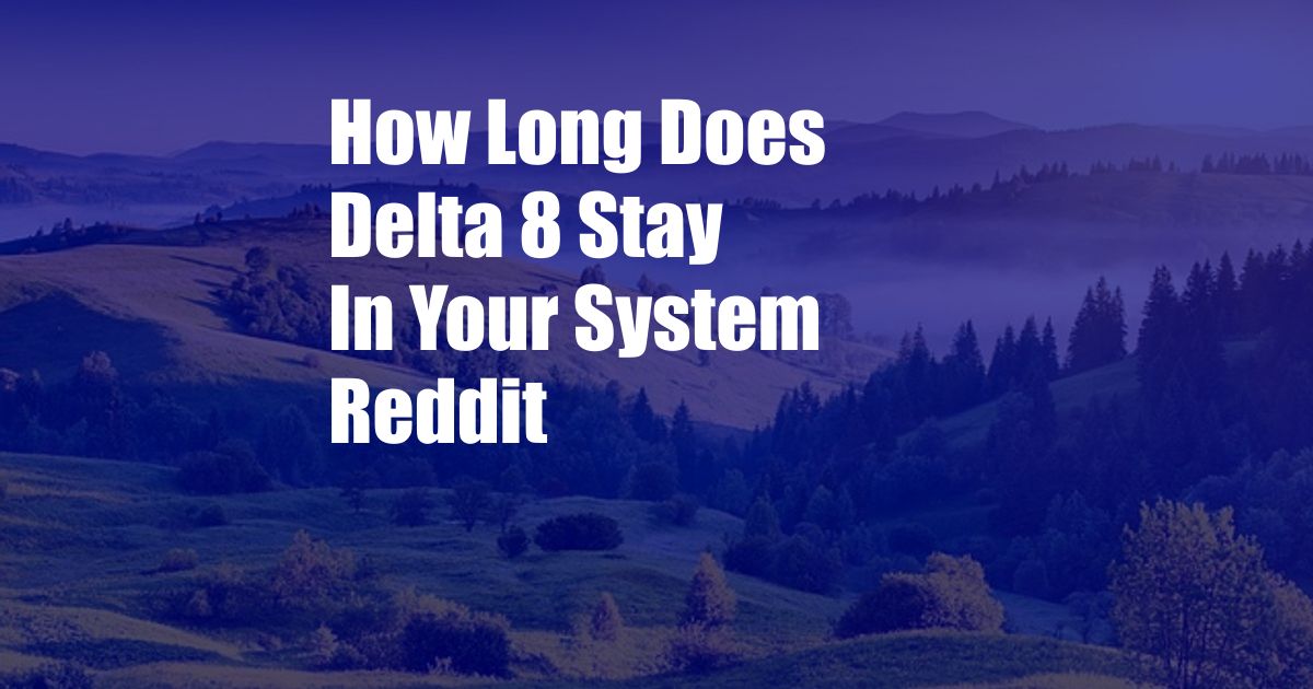 How Long Does Delta 8 Stay In Your System Reddit