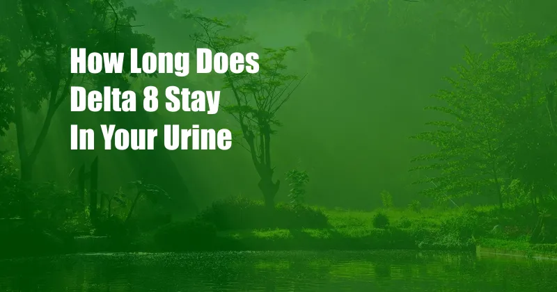 How Long Does Delta 8 Stay In Your Urine 