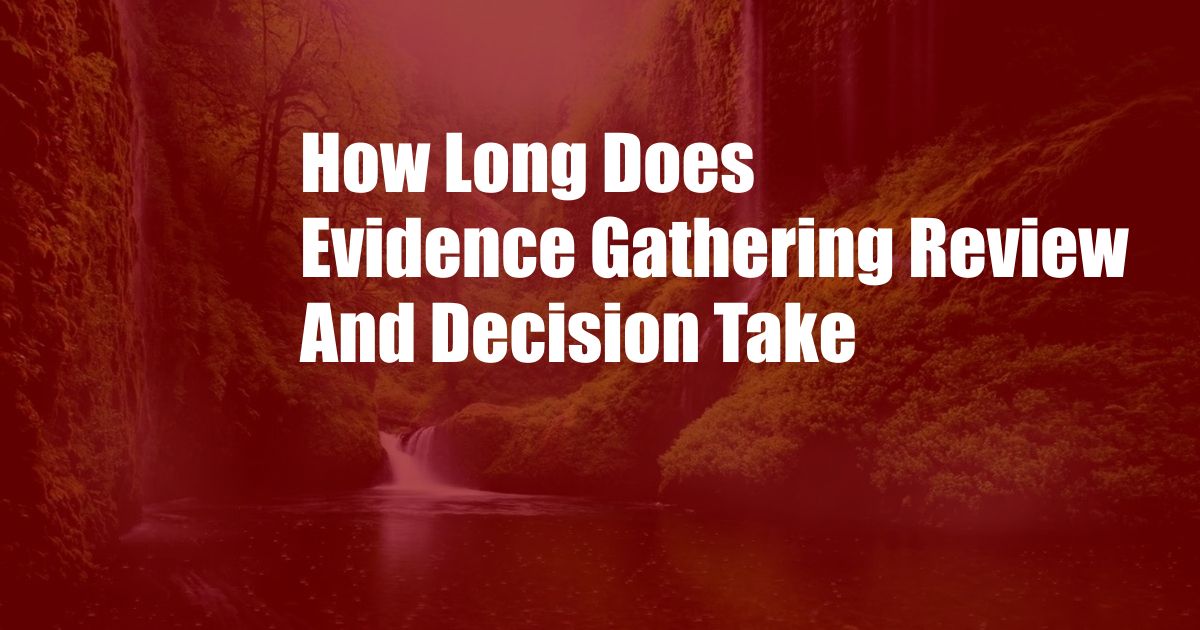 How Long Does Evidence Gathering Review And Decision Take